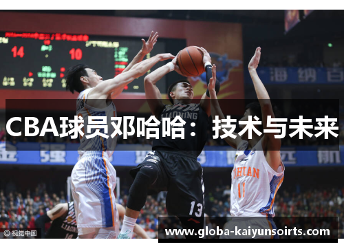 CBA球员邓哈哈：技术与未来