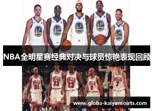 NBA全明星赛经典对决与球员惊艳表现回顾