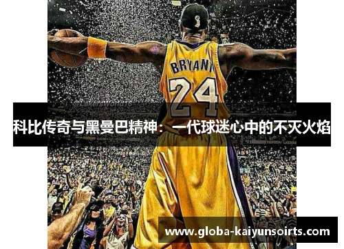 科比传奇与黑曼巴精神：一代球迷心中的不灭火焰