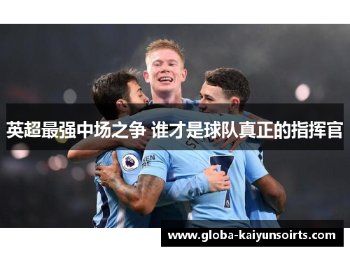 英超最强中场之争 谁才是球队真正的指挥官