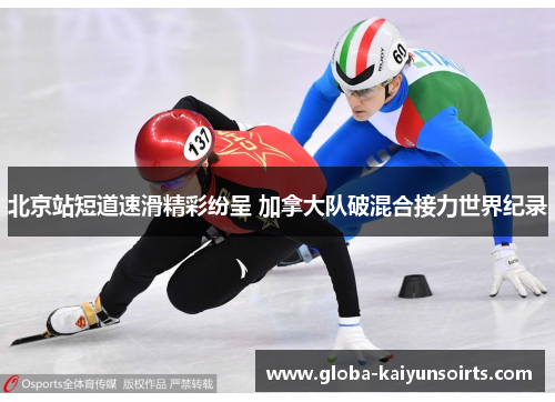 北京站短道速滑精彩纷呈 加拿大队破混合接力世界纪录