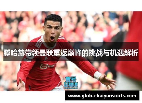 滕哈赫带领曼联重返巅峰的挑战与机遇解析