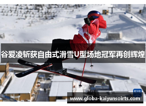 谷爱凌斩获自由式滑雪U型场地冠军再创辉煌
