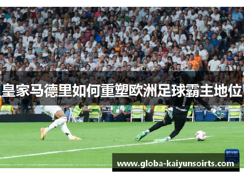 皇家马德里如何重塑欧洲足球霸主地位