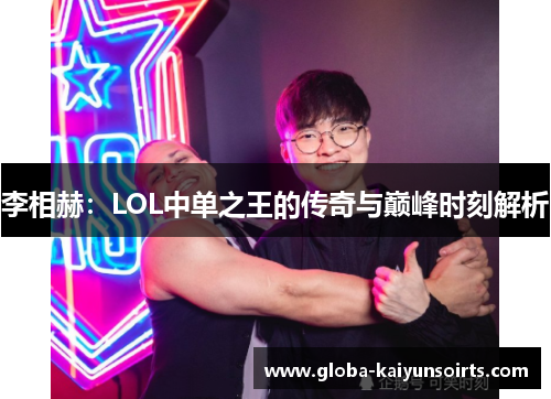 李相赫：LOL中单之王的传奇与巅峰时刻解析