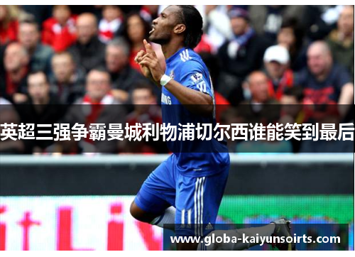 英超三强争霸曼城利物浦切尔西谁能笑到最后