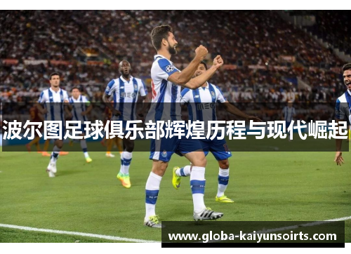 波尔图足球俱乐部辉煌历程与现代崛起