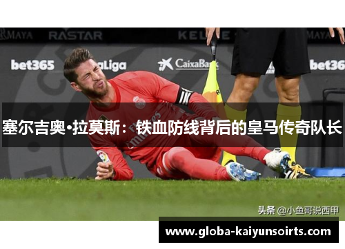 塞尔吉奥·拉莫斯：铁血防线背后的皇马传奇队长