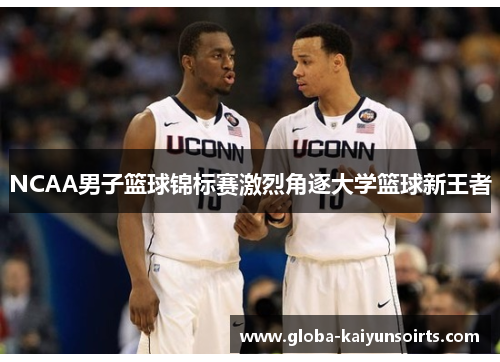 NCAA男子篮球锦标赛激烈角逐大学篮球新王者