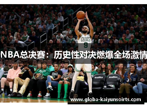 NBA总决赛：历史性对决燃爆全场激情