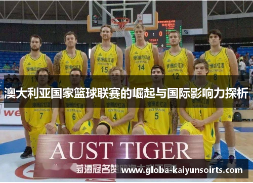 澳大利亚国家篮球联赛的崛起与国际影响力探析
