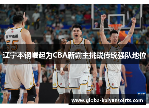 辽宁本钢崛起为CBA新霸主挑战传统强队地位