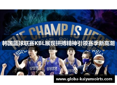 韩国篮球联赛KBL展现拼搏精神引领赛季新高潮