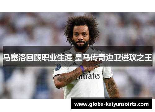 马塞洛回顾职业生涯 皇马传奇边卫进攻之王