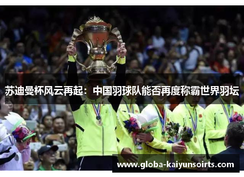 苏迪曼杯风云再起：中国羽球队能否再度称霸世界羽坛
