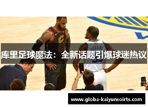 库里足球魔法：全新话题引爆球迷热议