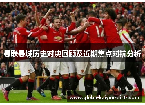 曼联曼城历史对决回顾及近期焦点对抗分析