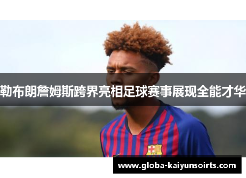 勒布朗詹姆斯跨界亮相足球赛事展现全能才华