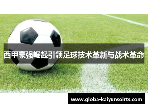 西甲豪强崛起引领足球技术革新与战术革命