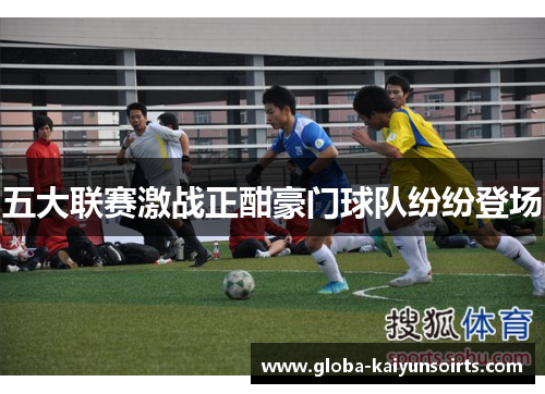 五大联赛激战正酣豪门球队纷纷登场