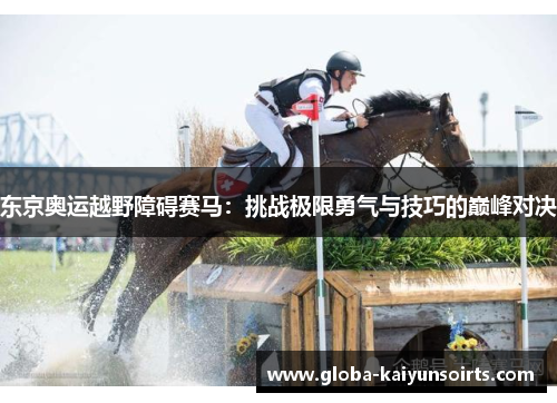 东京奥运越野障碍赛马：挑战极限勇气与技巧的巅峰对决