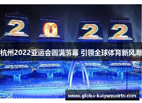 杭州2022亚运会圆满落幕 引领全球体育新风潮